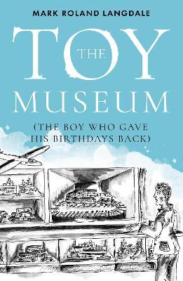 The Toy Museum: The Boy Who Gave His Birthdays Back - Mark Roland Langdale - cover