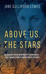Above Us, The Stars: 10 Squadron Bomber Command – The Wireless Operator’s Story