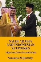 Saudi Arabia and Indonesian Networks: Migration, Education, and Islam - Sumanto Al Qurtuby - cover