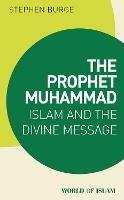 The Prophet Muhammad: Islam and the Divine Message - Stephen Burge - cover