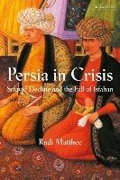 Persia in Crisis: Safavid Decline and the Fall of Isfahan - Rudi Matthee - cover