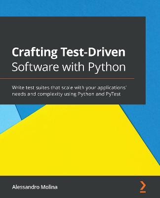 Crafting Test-Driven Software with Python: Write test suites that scale with your applications' needs and complexity using Python and PyTest - Alessandro Molina - cover
