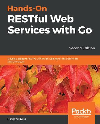 Hands-On RESTful Web Services with Go: Develop elegant RESTful APIs with Golang for microservices and the cloud, 2nd Edition - Naren Yellavula - cover