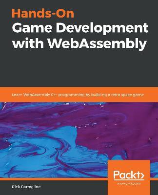 Hands-On Game Development with WebAssembly: Learn WebAssembly C++ programming by building a retro space game - Rick Battagline - cover