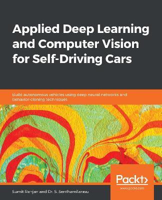 Applied Deep Learning and Computer Vision for Self-Driving Cars: Build autonomous vehicles using deep neural networks and behavior-cloning techniques - Sumit Ranjan,Dr. S. Senthamilarasu - cover