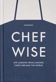 Chef wise. Life lessons from leading chefs around the world