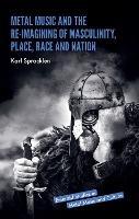 Metal Music and the Re-imagining of Masculinity, Place, Race and Nation - Karl Spracklen - cover