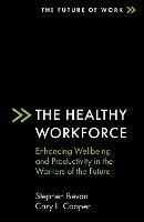 The Healthy Workforce: Enhancing Wellbeing and Productivity in the Workers of the Future - Stephen Bevan,Cary L. Cooper - cover