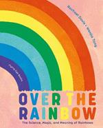Over the Rainbow: The Science, Magic and Meaning of Rainbows