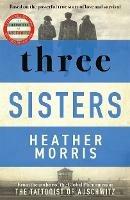 Three Sisters: A TRIUMPHANT STORY OF LOVE AND SURVIVAL FROM THE AUTHOR OF THE TATTOOIST OF AUSCHWITZ