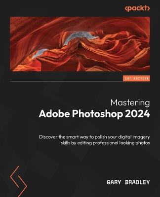 Mastering Adobe Photoshop 2024: Discover the smart way to polish your digital imagery skills by editing professional looking photos - Gary Bradley - cover