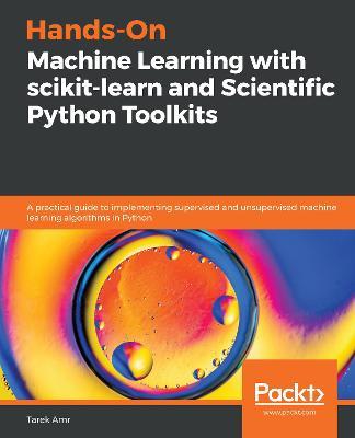 Hands-On Machine Learning with scikit-learn and Scientific Python Toolkits: A practical guide to implementing supervised and unsupervised machine learning algorithms in Python - Tarek Amr - cover