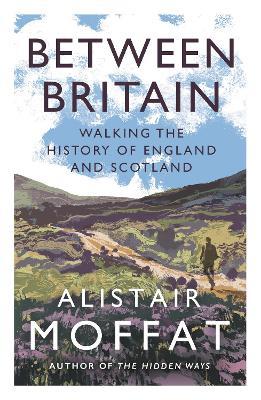 Between Britain: Walking the History of England and Scotland - Alistair Moffat - cover