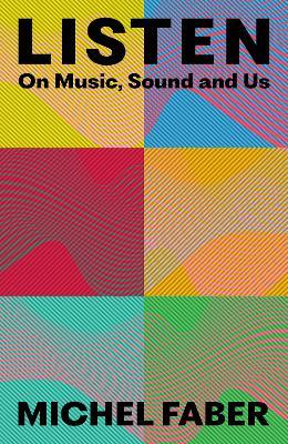 Listen: On Music, Sound and Us - Michel Faber - cover