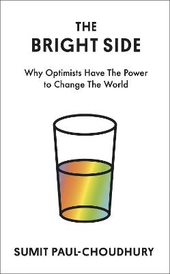 The Bright Side: Why Optimists Have the Power to Change the World - Sumit Paul-Choudhury - cover