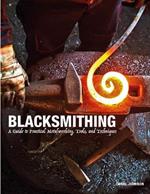 Blacksmithing: A Guide to Practical Metalworking, Tools and Techniques