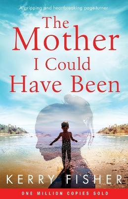 The Mother I Could Have Been: A gripping and heartbreaking page turner - Kerry Fisher - cover