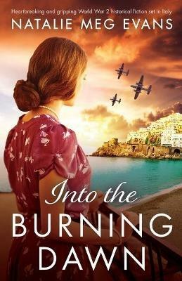 Into the Burning Dawn: Heartbreaking and gripping World War 2 historical fiction set in Italy - Natalie Meg Evans - cover