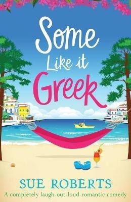 Some Like It Greek: A completely laugh-out-loud romantic comedy - Sue Roberts - cover