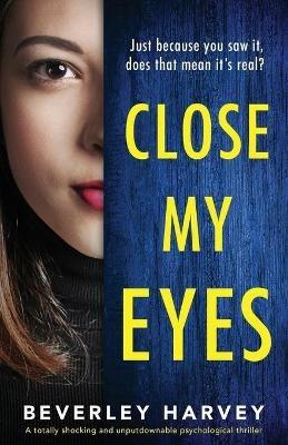 Close My Eyes: A totally shocking and unputdownable psychological thriller - Beverley Harvey - cover