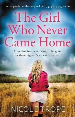 The Girl Who Never Came Home: A completely heartbreaking and utterly gripping page-turner - Nicole Trope - cover