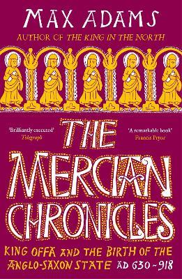 The Mercian Chronicles: King Offa and the Birth of the Anglo-Saxon State, AD 630–918 - Max Adams - cover