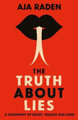 The Truth About Lies: A Taxonomy of Deceit, Hoaxes and Cons - Aja Raden - cover