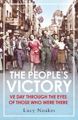 The People's Victory: VE Day Through the Eyes of Those Who Were There - Lucy Noakes - cover