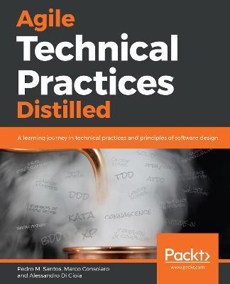 Agile Technical Practices Distilled: A learning journey in technical practices and principles of software design - Pedro M. Santos,Marco Consolaro,Alessandro Di Gioia - cover
