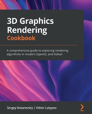 3D Graphics Rendering Cookbook: A comprehensive guide to exploring rendering algorithms in modern OpenGL and Vulkan - Sergey Kosarevsky,Viktor Latypov - cover
