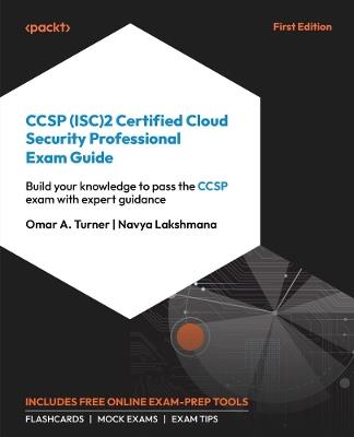 CCSP (ISC)2 Certified Cloud Security Professional: Exam Guide: Build your knowledge to pass the CCSP exam with expert guidance - Omar A. Turner,Navya Lakshmana - cover