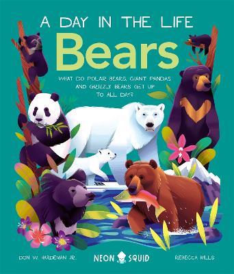 Bears (A Day in the Life): What do Polar Bears, Giant Pandas, and Grizzly Bears Get Up to All Day? - Don W. Hardeman Jr.,Neon Squid - cover