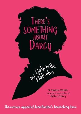 There's Something About Darcy: The curious appeal of Jane Austen's bewitching hero - Gabrielle Malcolm - cover