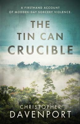 The Tin Can Crucible: A firsthand account of modern-day sorcery violence - Christopher Davenport - cover