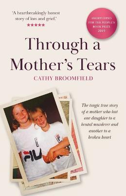 Through a Mother's Tears: The tragic true story of a mother who lost one daughter to a brutal murderer and another to a broken heart - Cathy Broomfield - cover