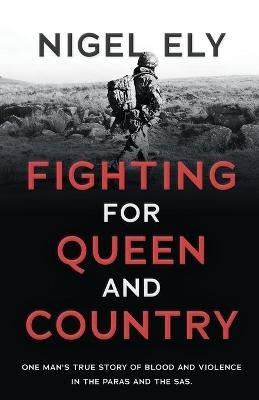 Fighting for Queen and Country: One man's true story of blood and violence in the paras and the SAS - Nigel Ely - cover