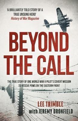 Beyond the Call: The true story of one World War II pilot's covert mission to rescue POWs on the Eastern Front - Lee Trimble,Jeremy Dronfield - cover