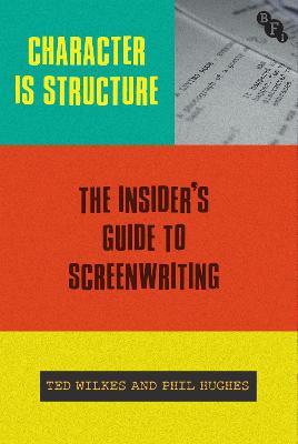 Character is Structure: The Insider’s Guide to Screenwriting - Ted Wilkes,Phil Hughes - cover