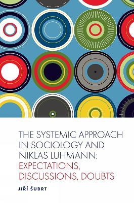 The Systemic Approach in Sociology and Niklas Luhmann: Expectations, Discussions, Doubts - Jirí Šubrt - cover
