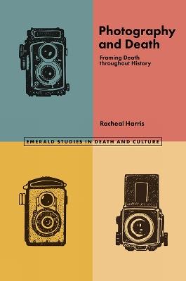 Photography and Death: Framing Death throughout History - Racheal Harris,Jack Denham,Julie Rugg - cover