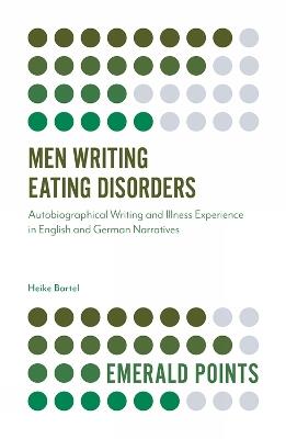 Men Writing Eating Disorders: Autobiographical Writing and Illness Experience in English and German Narratives - Heike Bartel - cover