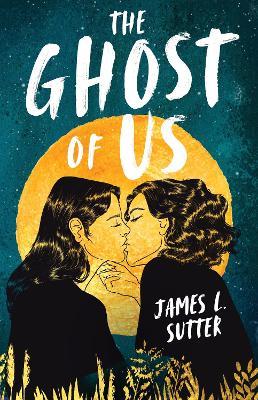 The Ghost of Us: A swoony sapphic YA romance - James L. Sutter - cover