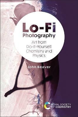 Lo-Fi Photography: Art from Do-It-Yourself Chemistry and Physics - John Beaver - cover