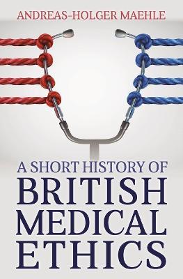 A Short History of British Medical Ethics - Andreas-Holger Maehle - cover