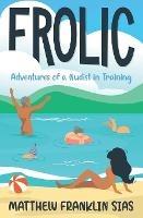 Frolic: Adventures of a Nudist in Training - Matthew Franklin Sias - cover