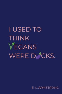 I Used to Think Vegans Were Dicks - E L Armstrong - cover