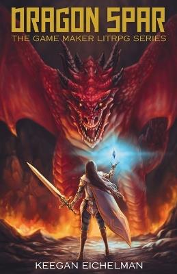 Dragon Spar: The Game Maker LitRPG Series - Keegan Eichelman - cover