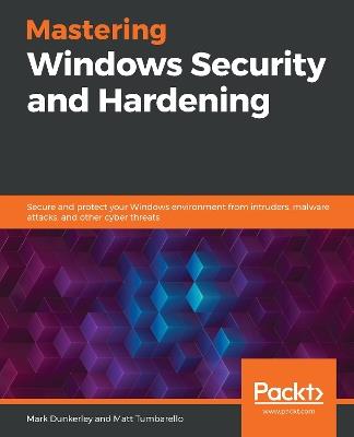 Mastering Windows Security and Hardening: Secure and protect your Windows environment from intruders, malware attacks, and other cyber threats - Mark Dunkerley,Matt Tumbarello - cover