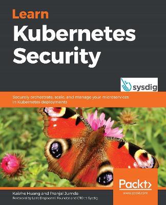 Learn Kubernetes Security: Securely orchestrate, scale, and manage your microservices in Kubernetes deployments - Kaizhe Huang,Pranjal Jumde - cover