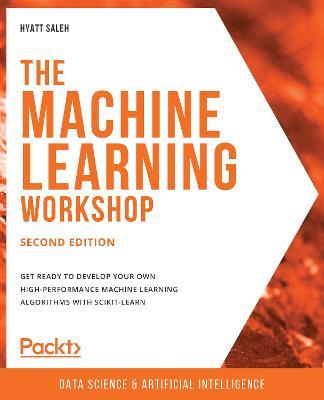 The Machine Learning Workshop: Get ready to develop your own high-performance machine learning algorithms with scikit-learn, 2nd Edition - Hyatt Saleh - cover